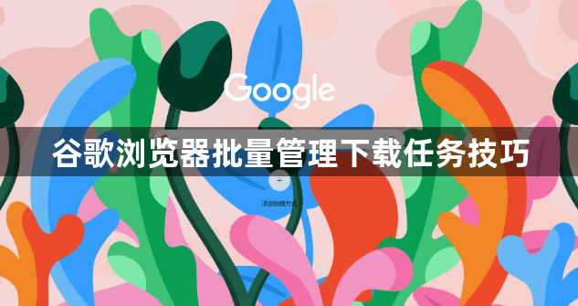 谷歌浏览器批量管理下载任务技巧1