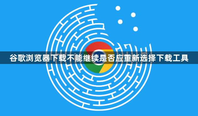 谷歌浏览器下载不能继续是否应重新选择下载工具1