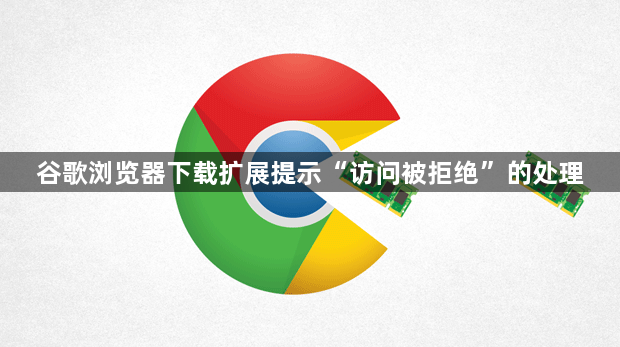 谷歌浏览器下载扩展提示“访问被拒绝”的处理1