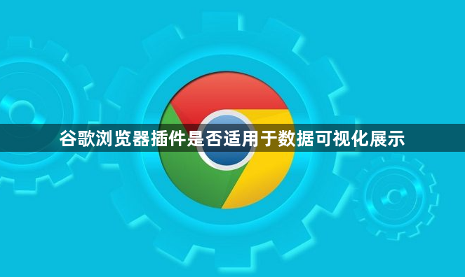 谷歌浏览器插件是否适用于数据可视化展示1