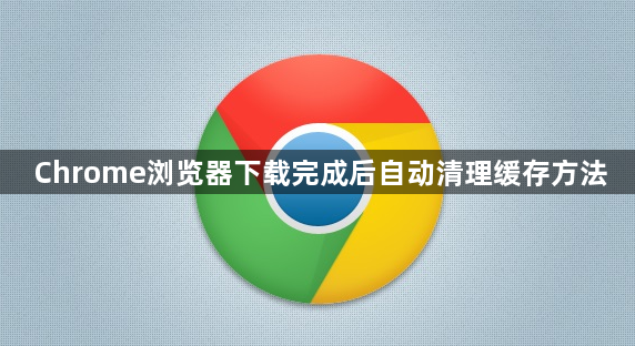Chrome浏览器下载完成后自动清理缓存方法1