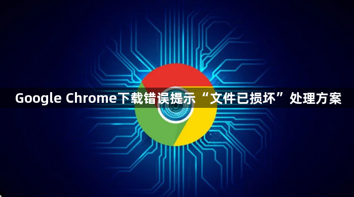 Google Chrome下载错误提示“文件已损坏”处理方案1