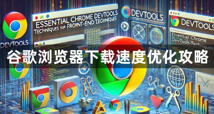 谷歌浏览器下载速度优化攻略1