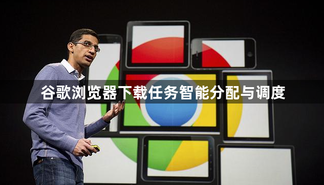 谷歌浏览器下载任务智能分配与调度1