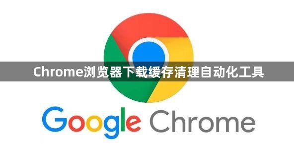 Chrome浏览器下载缓存清理自动化工具1