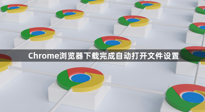 Chrome浏览器下载完成自动打开文件设置1