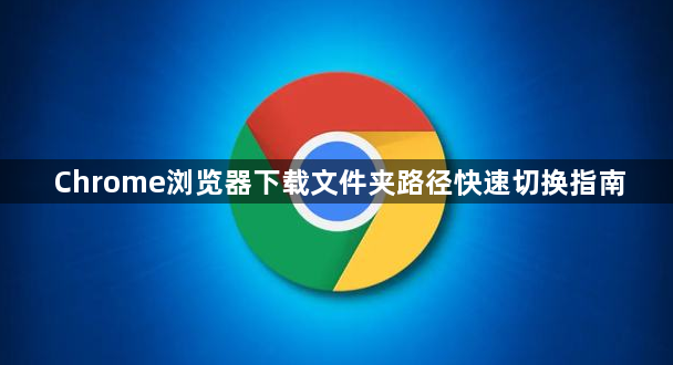 Chrome浏览器下载文件夹路径快速切换指南1