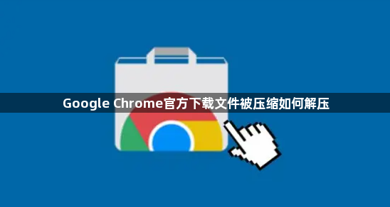 Google Chrome官方下载文件被压缩如何解压1