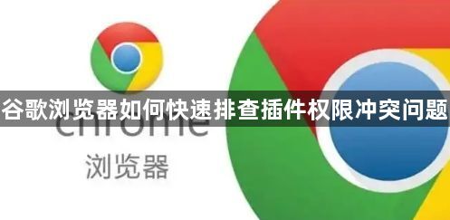 谷歌浏览器如何快速排查插件权限冲突问题1