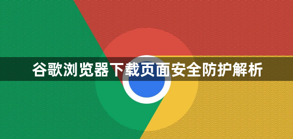 谷歌浏览器下载页面安全防护解析1