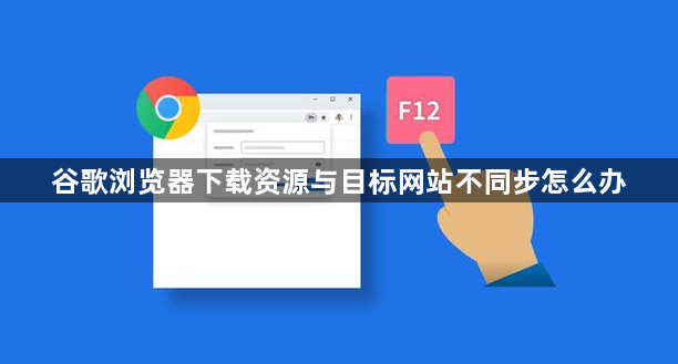谷歌浏览器下载资源与目标网站不同步怎么办1