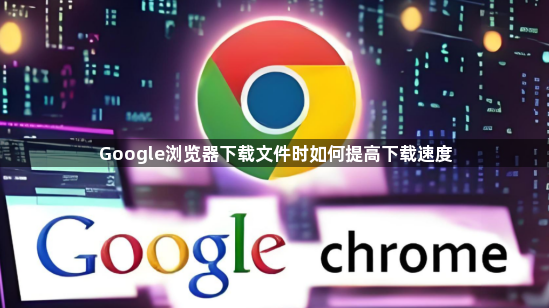 Google浏览器下载文件时如何提高下载速度1