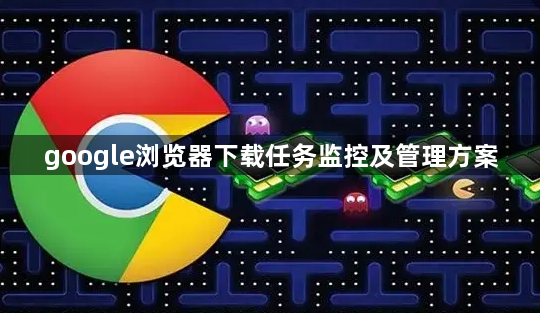google浏览器下载任务监控及管理方案1