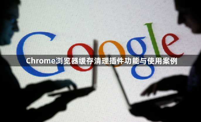 Chrome浏览器缓存清理插件功能与使用案例1
