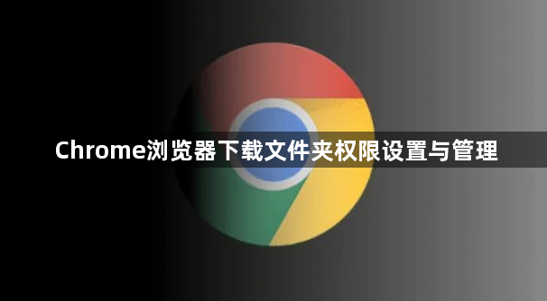 Chrome浏览器下载文件夹权限设置与管理1