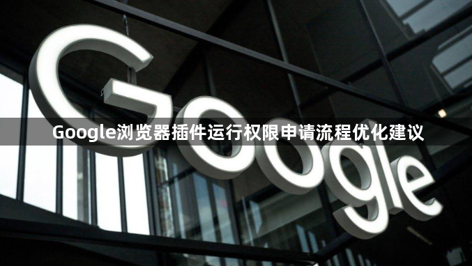 Google浏览器插件运行权限申请流程优化建议1
