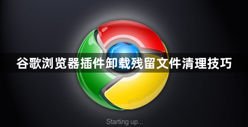 谷歌浏览器插件卸载残留文件清理技巧1