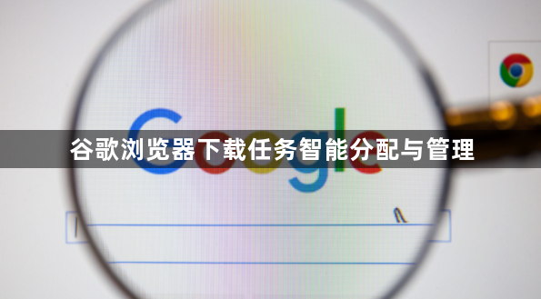 谷歌浏览器下载任务智能分配与管理1