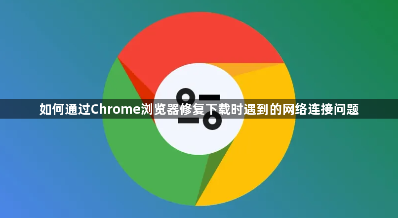 如何通过Chrome浏览器修复下载时遇到的网络连接问题1
