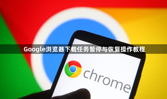 Google浏览器下载任务暂停与恢复操作教程1