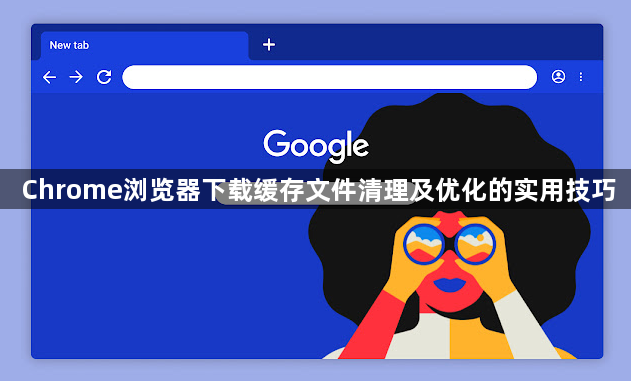 Chrome浏览器下载缓存文件清理及优化的实用技巧1
