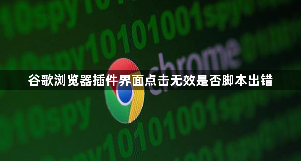 谷歌浏览器插件界面点击无效是否脚本出错1