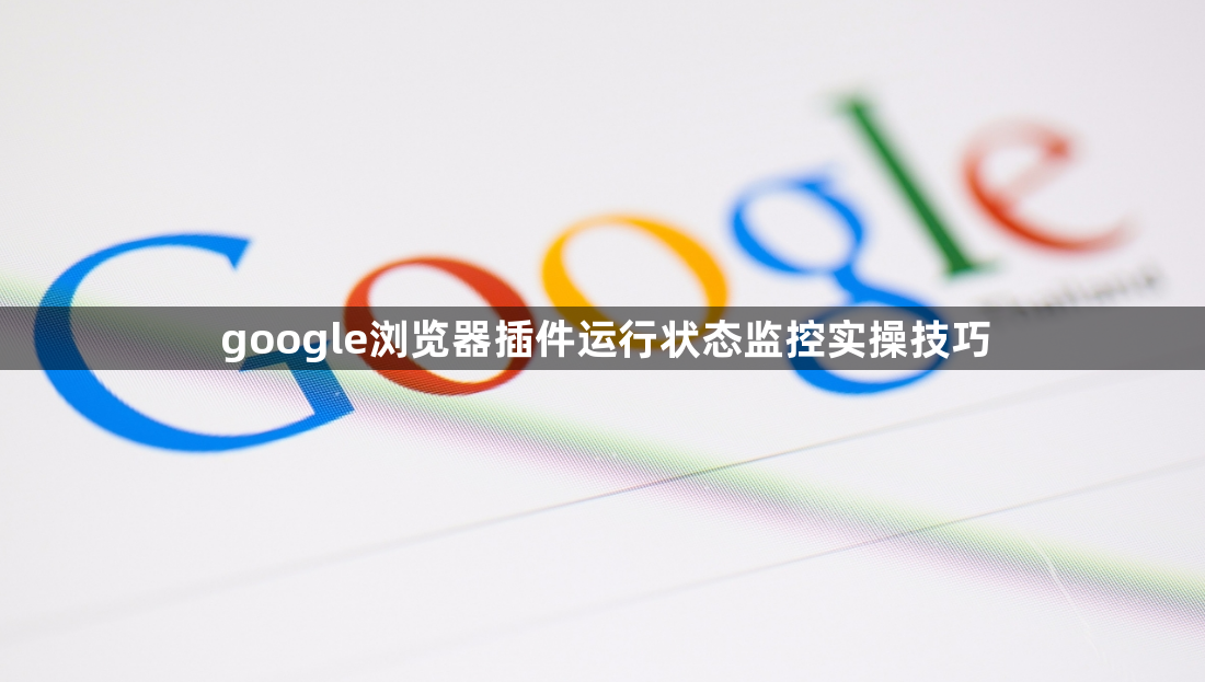 google浏览器插件运行状态监控实操技巧1