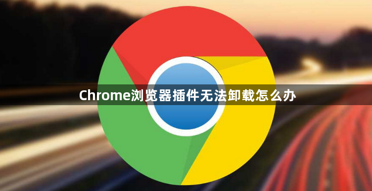 Chrome浏览器插件无法卸载怎么办1