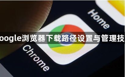 google浏览器下载路径设置与管理技巧1