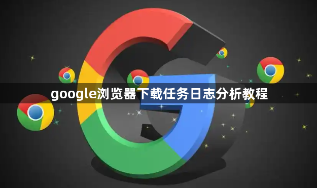 google浏览器下载任务日志分析教程1
