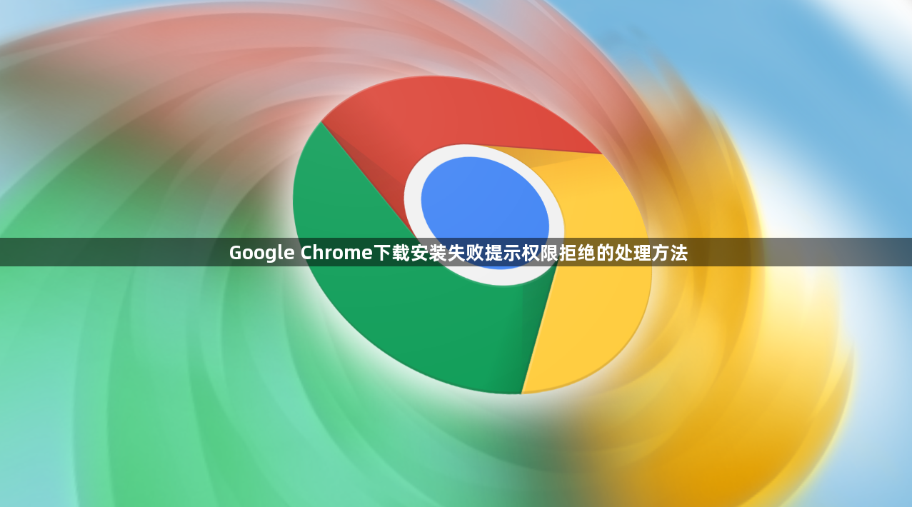 Google Chrome下载安装失败提示权限拒绝的处理方法1