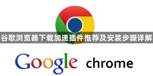 谷歌浏览器下载加速插件推荐及安装步骤详解1