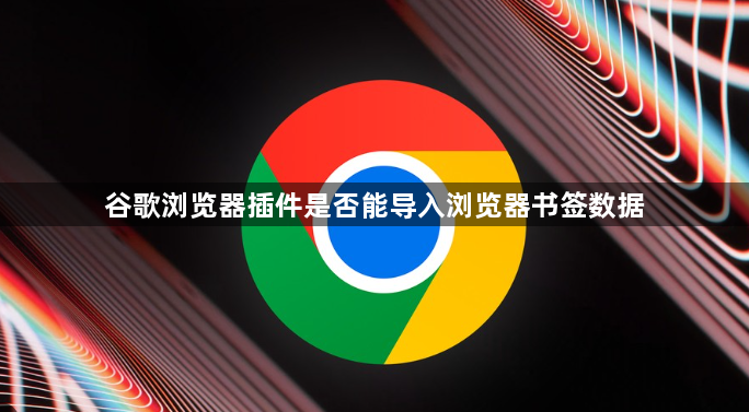 谷歌浏览器插件是否能导入浏览器书签数据1
