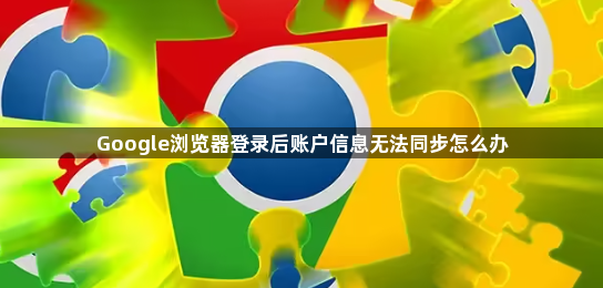 Google浏览器登录后账户信息无法同步怎么办1