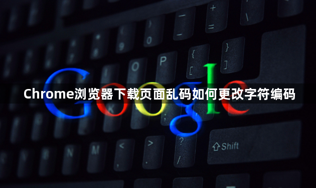 Chrome浏览器下载页面乱码如何更改字符编码1