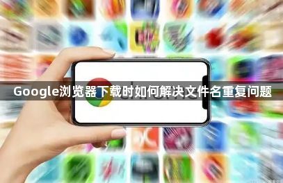 Google浏览器下载时如何解决文件名重复问题1