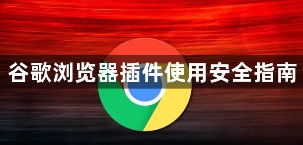 谷歌浏览器插件使用安全指南1