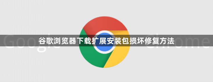 谷歌浏览器下载扩展安装包损坏修复方法1