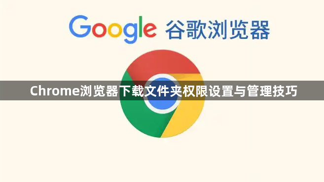 Chrome浏览器下载文件夹权限设置与管理技巧1