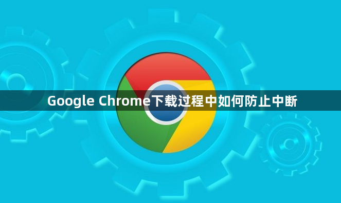 Google Chrome下载过程中如何防止中断1