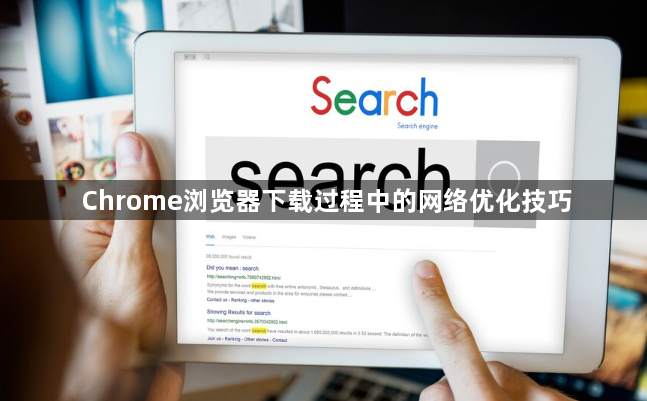 Chrome浏览器下载过程中的网络优化技巧1