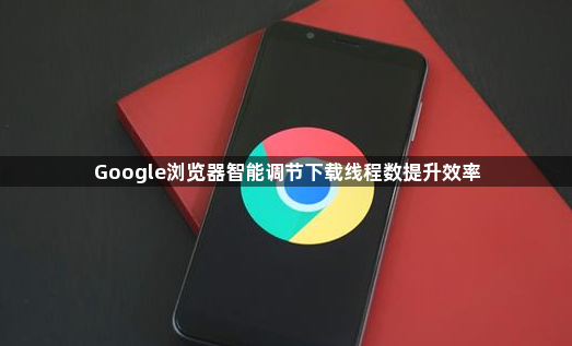 Google浏览器智能调节下载线程数提升效率1