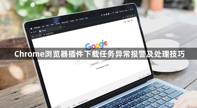 Chrome浏览器插件下载任务异常报警及处理技巧1