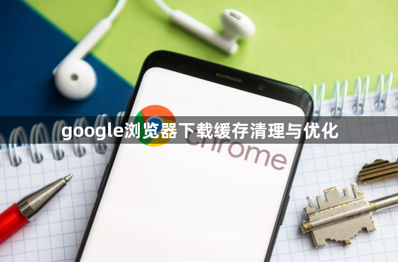 google浏览器下载缓存清理与优化1