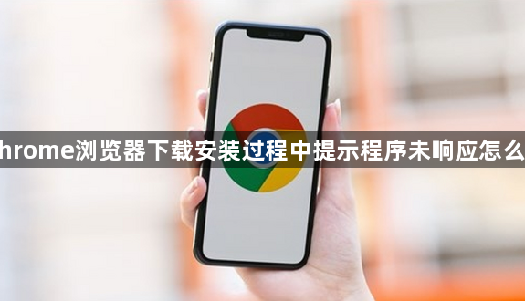 Chrome浏览器下载安装过程中提示程序未响应怎么办1