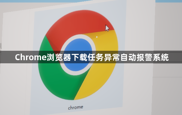 Chrome浏览器下载任务异常自动报警系统1