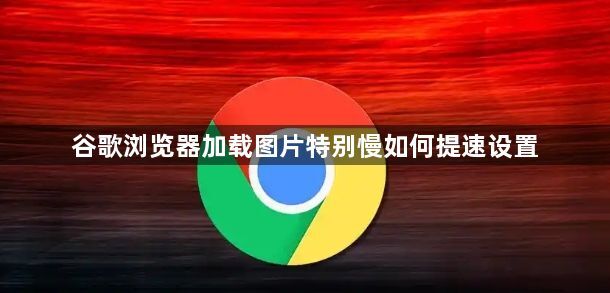 谷歌浏览器加载图片特别慢如何提速设置1