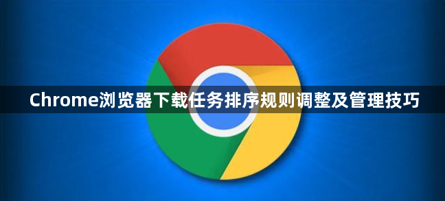 Chrome浏览器下载任务排序规则调整及管理技巧1