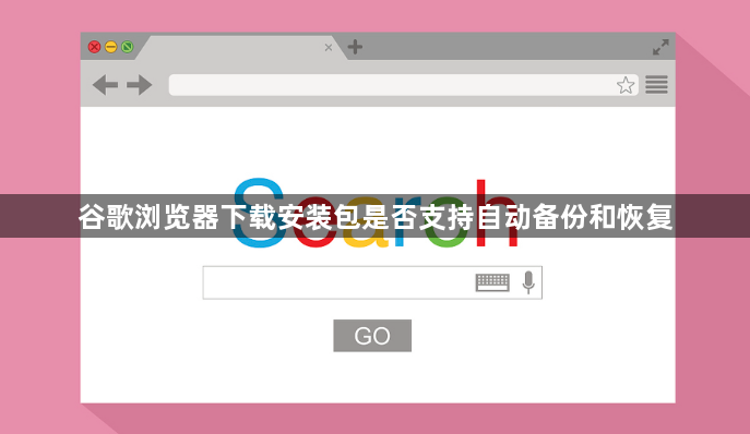 谷歌浏览器下载安装包是否支持自动备份和恢复1