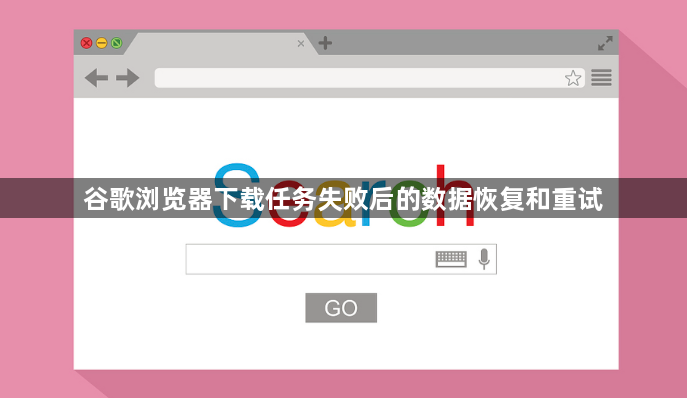 谷歌浏览器下载任务失败后的数据恢复和重试1